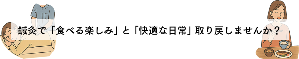 鍼灸で「食べる楽しみ」と「快適な日常」取り戻しませんか？ 